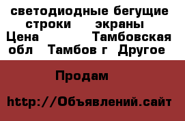 светодиодные бегущие строки, LEDэкраны › Цена ­ 4 500 - Тамбовская обл., Тамбов г. Другое » Продам   